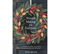 Wreath Making for Everyone: A Complete Guide to Crafting Beautiful Seasonal Wreaths