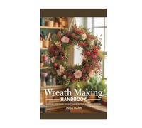 Wreath Making Handbook: A Step-by-Step Guide to Crafting Beautiful, Seasonal Designs