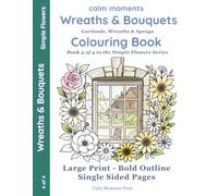 Wreaths & Bouquets Colouring Book: Garlands, Wreaths & Sprays (Calm Moments Simple Flowers - Large-Print Flower Colouring for Adults & Seniors)