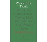 Wreck of the Titanic: The Ocean's Greatest Disaster, Carrying More Than 1,500 Souls to their Watery Graves
