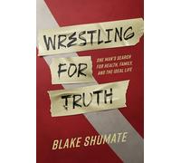 Wrestling for Truth: One Man's Search for Health, Family, and the Ideal Life
