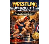 Wrestling Fundamentals for Beginners: Step-by-Step Techniques, Drills, and Strategies to Master the Mat