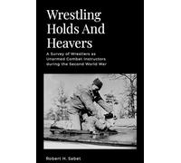 Wrestling Holds And Heavers: A Survey of Wrestlers as Unarmed Combat Instructors during the Second World War