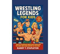 WRESTLING LEGEND FOR KIDS: How 15 Champion Wrestlers Overcame the Odds and Made History in the Ring