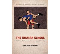 WRESTLING SCHOOLS OF THE WORLD VOLUME II: THE IRANIAN SCHOOL: Tradition, Faith, and the Power of Freestyle Wrestling