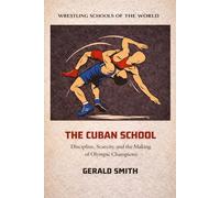 WRESTLING SCHOOLS OF THE WORLD VOLUME V: THE CUBAN SCHOOL: Discipline, Scarcity, and the Making of Olympic Champions