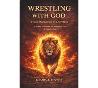 Wrestling With God: From Disruption to Direction: A 30-Day Devotional for Rebuilding Faith & Leadership