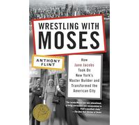 Wrestling with Moses: How Jane Jacobs Took On New York's Master Builder and Transformed the American City
