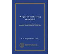 Wright's bookkeeping simplified: a complete encyclopedia of business methods ... the Wright key to double entry