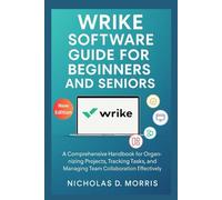 Wrike Software Guide for Beginners and Seniors: A Comprehensive Handbook for Organizing Projects, Tracking Tasks, and Managing Team Collaboration Effectively (MULTI-MEDIA)