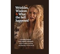 Wrinkles, Wisdom & What The Hell Happened: A brutally honest (and slightly unhinged) guide to aging, evolving, and figuring it out as you go