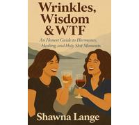 Wrinkles, Wisdom & WTF: An Honest Guide to Hormones, Healing and Holy Shit Moments