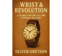 Wrist & Revolution: A Global History of Time Through Watches (Voices of History)