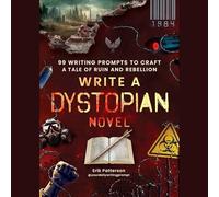 Write a Dystopian Novel: 99 Writing Prompts to Craft a Tale of Ruin and Rebellion