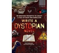 Write a Dystopian Novel: 99 Writing Prompts to Craft a Tale of Ruin and Rebellion (Prompts for Writers)