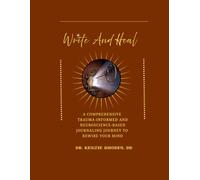 Write and Heal A Comprehensive Trauma-Informed and Neuroscience-Based Journaling Journey to Rewire Your Mind: How To Stop Self-Sabotaging, Rewire Your ... PTSD, And Addiction With Simple Daily Pages