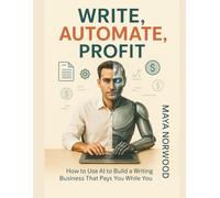 Write, Automate, Profit: How to Use AI to Build a Writing Business That Pays You While You Sleep (The Computer and Graphics Design Mastery Series)