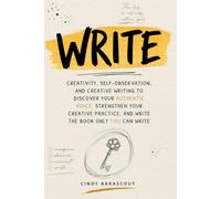 WRITE: Creativity, Self-Observation, and Creative Writing to Discover Your Authentic Voice, Strengthen Your Creative Practice, and Write the Book Only You Can Write