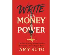 Write for Money and Power: The Anti-Starving Artist’s Guide to Becoming a Seven-Figure Writer