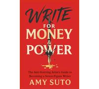 Write for Money and Power: The Anti-Starving Artist’s Guide to Becoming a Seven-Figure Writer