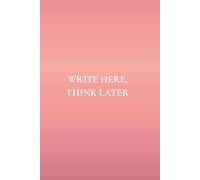 Write Here, Think Later: Not Just Any Notebook I: 50 Actually Useful Reminders for Daily Living With Intention