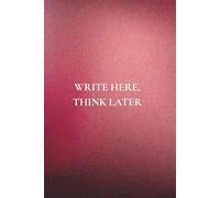 Write Here, Think Later: Not Just Any Notebook I: 50 Actually Useful Reminders for Getting Through Life Intentionally