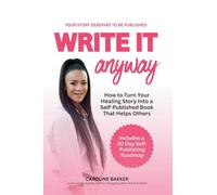 Write It Anyway: How to Turn Your Healing Story Into a Self Published Book That Helps Others