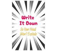 Write It Down Before Your Head Explodes: A Journal for Writing It All Down
