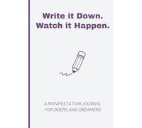 Write it Down. Watch it Happen.: A Manifestation Journal for Doers and Dreamers