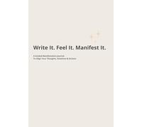 Write It. Feel It. Manifest It.: A Guided Manifestation Journal To Align Your Thoughts, Emotions & Actions