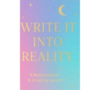 Write It Into Reality: A Manifestation & Scripting Journal