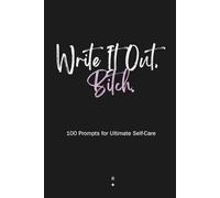 Write It Out, Bitch: 100 Prompts for Ultimate Self-Care