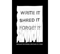 WRITE IT, SHRED IT, FORGET IT.: Release the Stress, One Page at a Time