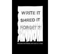 WRITE IT, SHRED IT, FORGET IT.: Release the Stress, One Page at a Time