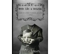 Write Like a Victorian: A Guide for Writers of Historical and Gothic Fiction