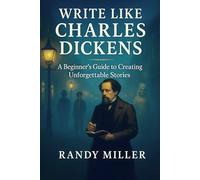 WRITE LIKE CHARLES DICKENS: A Beginner's Guide To Creating Unforgettable Stories (CLASSIC WRITERS WORKSHOP)