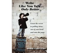 Write Like You Talk--Only Better: The Secret to Pulling Ideas Out of Your Head and Onto the Page by Barb Sawyers (2011-11-23)