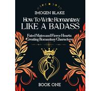 Write Romantasy Like a Badass Fated Mates and Fierce Hearts: Creating Romantasy Characters