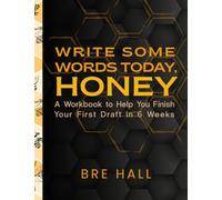 Write Some Words Today, Honey: A Workbook to Help You Finish Your First Draft in 6 Weeks