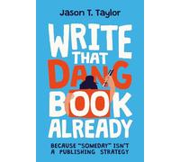 Write That Dang Book Already: Because “Someday” Isn’t a Publishing Strategy