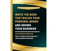 Write the Book That Builds Your Brand and Grows Your Business: An Ultimate Guide on How to Write and Publish a Lead-Generating Book