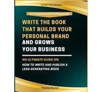 Write the Book That Builds Your Brand and Grows Your Business: An Ultimate Guide on How to Write and Publish a Lead-Generating Book