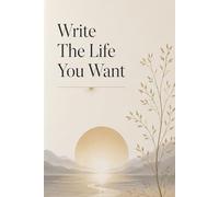 Write The Life You Want: A Minimalist Guided Notebook for Mindful Reflection, Personal Insight, Goal Setting and Creative Self-Discovery