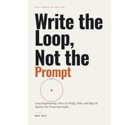 Write the Loop, Not the Prompt: Loop Engineering: How to Verify, Halt, and Ship AI Agents You Trust Overnight (Build Agents You Can Trust)
