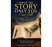 Write the Story Only You Can Tell: The Complete Guide to Writing, Finishing, and Publishing Your First Book