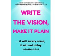 Write the Vision, Make It Plain: A No-Clutter Planner to Help You Outline Your Visions and Get a Clear, Focused View of Your Goals-and Achieve Them, Without the Overwhelm