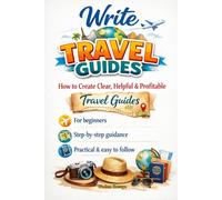 Write Travel Guides: A Step-by-Step Guide to Researching, Structuring, and Publishing Profitable Travel Content