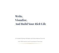 Write, Visualize, And Build Your Rich Life: A Guided Money Mindset and Abundance Journal with Affirmations and Visualization Exercises