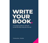 Write Your Book.: A Strategic Guide to Using AI to Tell the Story Only You Can Tell [EARLY READER EDITION]