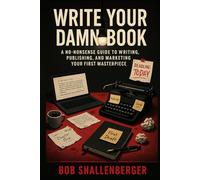 Write Your Damn Book: A No-Nonsense Guide to Writing, Publishing, and Marketing Your First Masterpiece